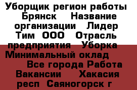 Уборщик(регион работы - Брянск) › Название организации ­ Лидер Тим, ООО › Отрасль предприятия ­ Уборка › Минимальный оклад ­ 32 000 - Все города Работа » Вакансии   . Хакасия респ.,Саяногорск г.